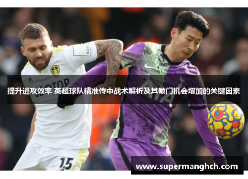 提升进攻效率 英超球队精准传中战术解析及其破门机会增加的关键因素
