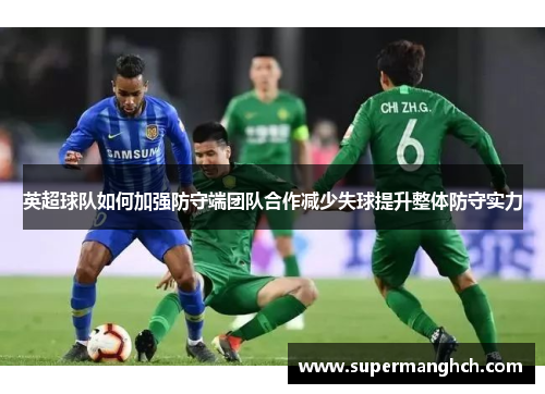 英超球队如何加强防守端团队合作减少失球提升整体防守实力