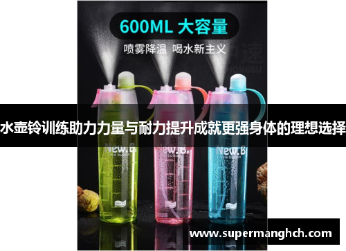 水壶铃训练助力力量与耐力提升成就更强身体的理想选择