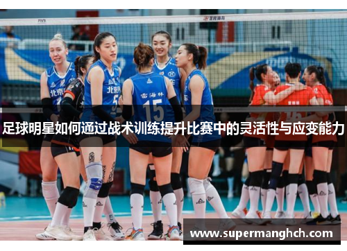 足球明星如何通过战术训练提升比赛中的灵活性与应变能力