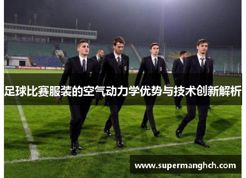 足球比赛服装的空气动力学优势与技术创新解析