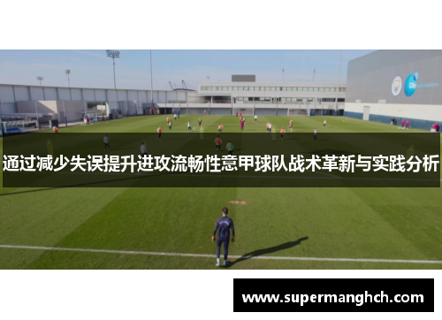 通过减少失误提升进攻流畅性意甲球队战术革新与实践分析
